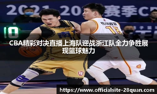 CBA精彩对决直播上海队迎战浙江队全力争胜展现篮球魅力