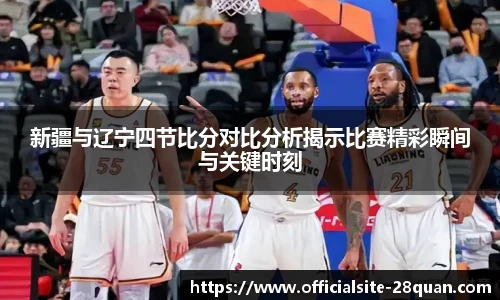 新疆与辽宁四节比分对比分析揭示比赛精彩瞬间与关键时刻