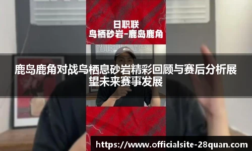 鹿岛鹿角对战鸟栖息砂岩精彩回顾与赛后分析展望未来赛事发展