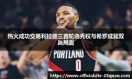 热火成功交易利拉德三首轮选秀权与希罗成就双赢局面