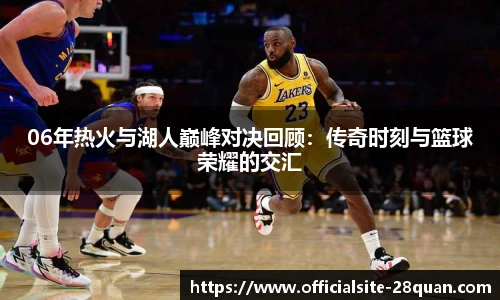 06年热火与湖人巅峰对决回顾：传奇时刻与篮球荣耀的交汇